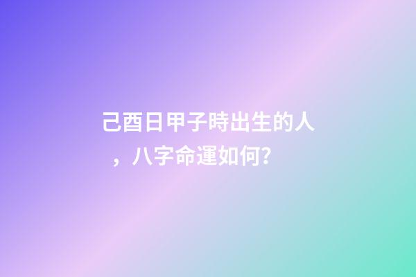 己酉日甲子時出生的人，八字命運如何？